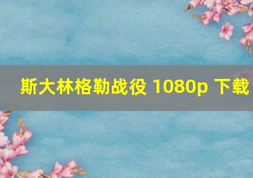 斯大林格勒战役 1080p 下载